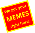 We got your MEMES right here!