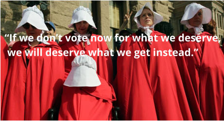 “If we don’t vote now for what we deserve,  we will deserve what we get instead.”